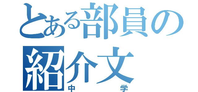 とある部員の紹介文（中学）