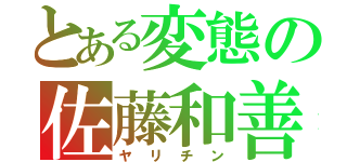 とある変態の佐藤和善（ヤリチン）