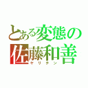 とある変態の佐藤和善（ヤリチン）