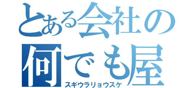 とある会社の何でも屋（スギウラリョウスケ）