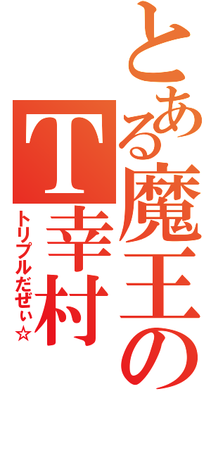 とある魔王のＴ幸村（トリプルだぜぃ☆）