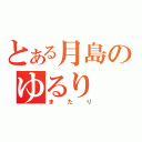 とある月島のゆるり（またり）