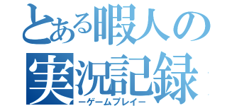 とある暇人の実況記録（－ゲームプレイ－）