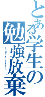 とある学生の勉強放棄（ｓｔｕｄｙ ｂｏｙｃｏｔｔ）