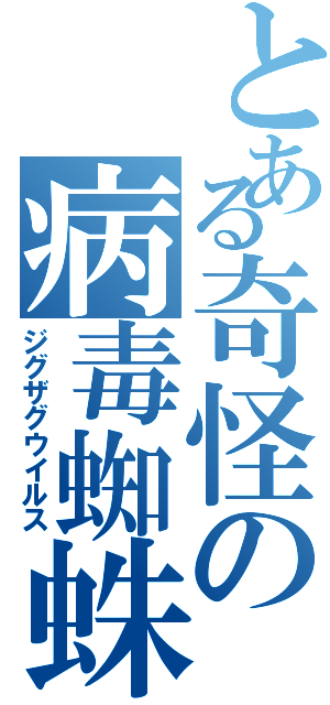 とある奇怪の病毒蜘蛛（ジグザグウイルス）