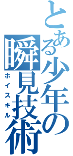 とある少年の瞬見技術（ホイスキル）