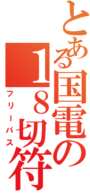 とある国電の１８切符（フリーパス）