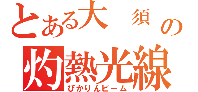 とある大　須 の灼熱光線（ぴかりんビーム）