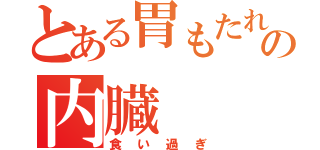 とある胃もたれの内臓（食い過ぎ）