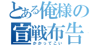 とある俺様の宣戦布告（かかってこい）