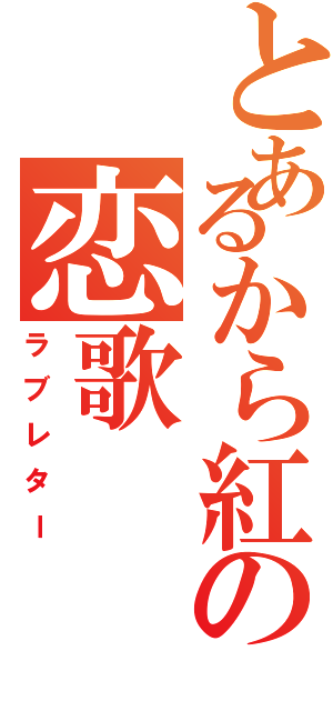 とあるから紅の恋歌（ラブレター）