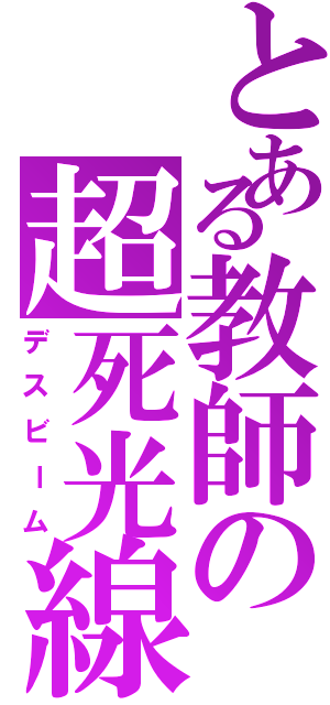 とある教師の超死光線Ｓ（デスビーム）