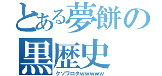 とある夢餅の黒歴史（クソワロタｗｗｗｗｗ）