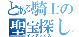 とある騎士の聖宝探し（インデックス）