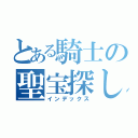 とある騎士の聖宝探し（インデックス）