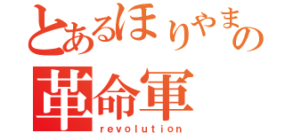 とあるほりやまの革命軍（ｒｅｖｏｌｕｔｉｏｎ）