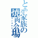 とある家族の焼肉会場（ワンカルビ）