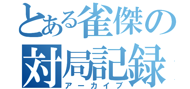 とある雀傑の対局記録（アーカイブ）