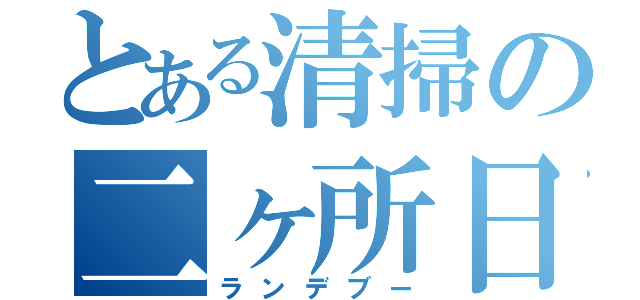 とある清掃の二ヶ所日（ランデブー）