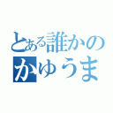 とある誰かのかゆうま日記（）