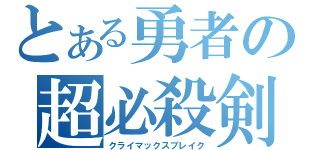 とある勇者の超必殺剣（クライマックスブレイク）