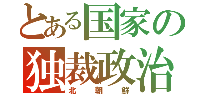 とある国家の独裁政治（北朝鮮）