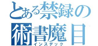 とある禁録の術書魔目（インスデック）