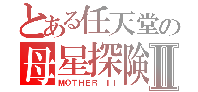 とある任天堂の母星探険Ⅱ（ＭＯＴＨＥＲ ＩＩ）