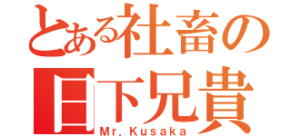 とある社畜の日下兄貴（Ｍｒ．Ｋｕｓａｋａ）