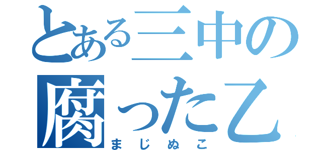 とある三中の腐った乙女（まじぬこ）