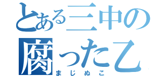 とある三中の腐った乙女（まじぬこ）