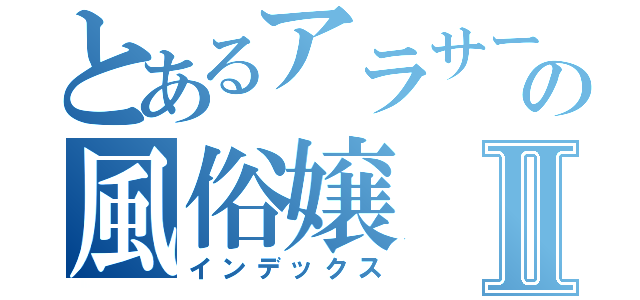 とあるアラサーの風俗嬢Ⅱ（インデックス）