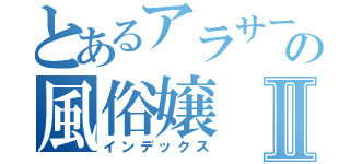 とあるアラサーの風俗嬢Ⅱ（インデックス）