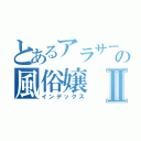 とあるアラサーの風俗嬢Ⅱ（インデックス）