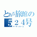 とある旅館の５２４号（パーティルーム）