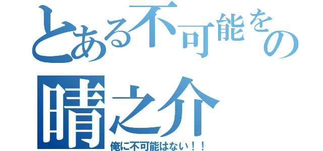 とある不可能を可能にする男の晴之介（俺に不可能はない！！）