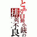 とある自動小銃の排莢不良（ジャム）