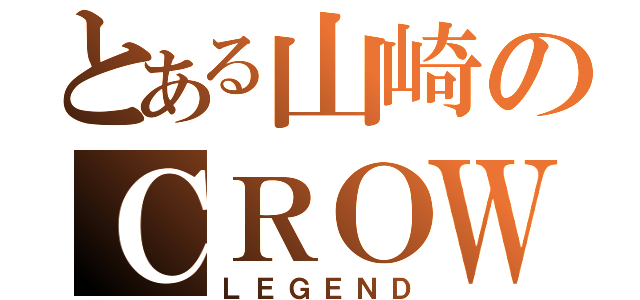 とある山崎のＣＲＯＷ（ＬＥＧＥＮＤ）