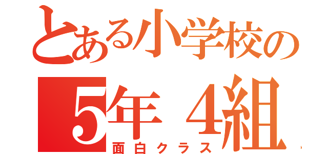 とある小学校の５年４組（面白クラス）