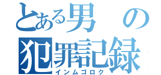 とある男の犯罪記録（インムゴロク）