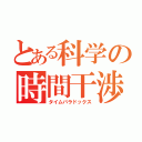 とある科学の時間干渉（タイムパラドックス）