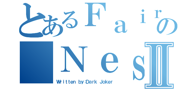 とあるＦａｉｒｙの ＮｅｓｓⅡ（Ｗｒｉｔｔｅｎ ｂｙ：Ｄａｒｋ Ｊｏｋｅｒ）