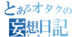 とあるオタクの妄想日記（ブログ）