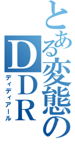 とある変態のＤＤＲ（ディディアール）