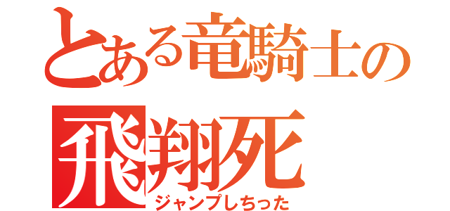 とある竜騎士の飛翔死（ジャンプしちった）