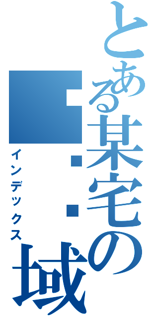 とある某宅の绝对领域Ⅱ（インデックス）