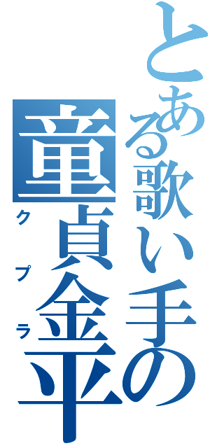 とある歌い手の童貞金平糖（クプラ）