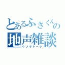 とあるふさくんの地声雑談（クソボトーク）