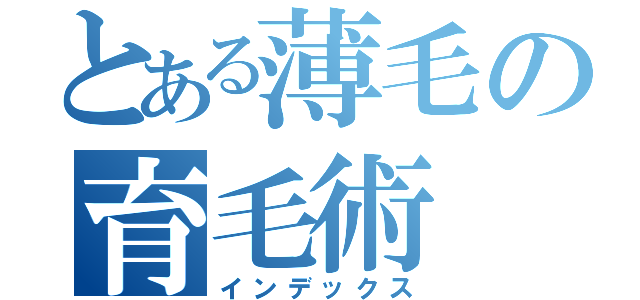 とある薄毛の育毛術（インデックス）