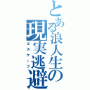 とある浪人生の現実逃避（エスケープ）